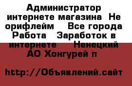 Администратор интернете магазина. Не орифлейм. - Все города Работа » Заработок в интернете   . Ненецкий АО,Хонгурей п.